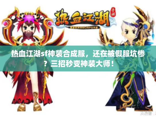 热血江湖sf神装合成服,还在被假服坑惨?三招秒变神装大师! 热血江湖sf神装合成服,还在被假服坑惨?三招秒变神装大师!