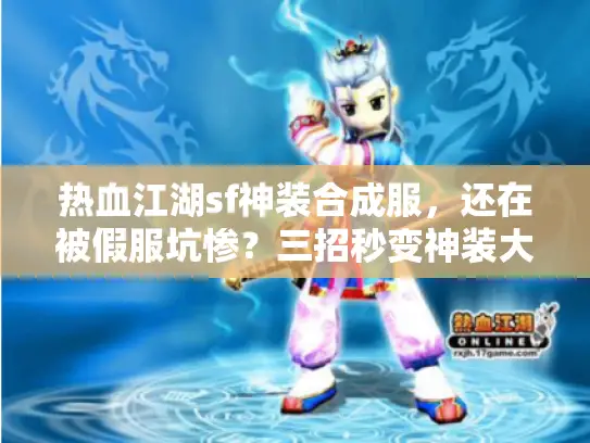 热血江湖sf神装合成服,还在被假服坑惨?三招秒变神装大师! 热血江湖sf神装合成服,还在被假服坑惨?三招秒变神装大师!