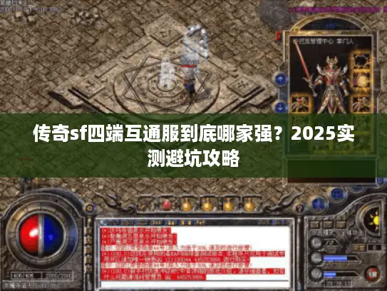 传奇sf四端互通服到底哪家强?2025实测避坑攻略 传奇sf四端互通服到底哪家强?2025实测避坑攻略