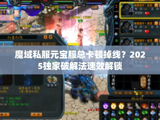 魔域私服元宝服总卡顿掉线？2025独家破解法速效解锁