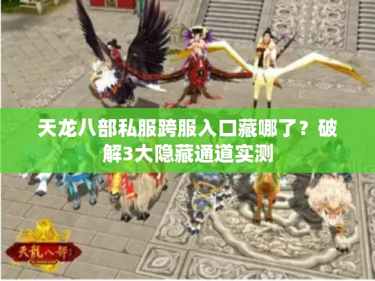 天龙八部私服跨服入口藏哪了？破解3大隐藏通道实测