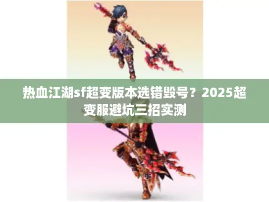 热血江湖sf超变版本选错毁号？2025超变服避坑三招实测