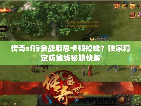 传奇sf行会战服总卡顿掉线？独家稳定防掉线秘籍快解