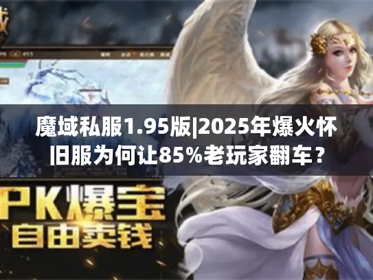 魔域私服1.95版|2025年爆火怀旧服为何让85%老玩家翻车? 魔域私服1.95版|2025年爆火怀旧服为何让85%老玩家翻车?