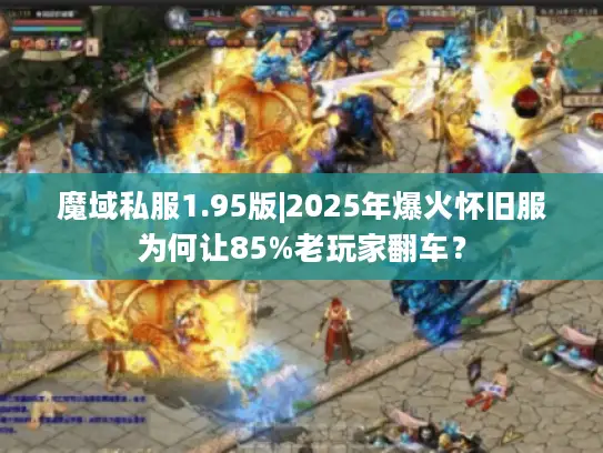 魔域私服1.95版|2025年爆火怀旧服为何让85%老玩家翻车? 魔域私服1.95版|2025年爆火怀旧服为何让85%老玩家翻车?