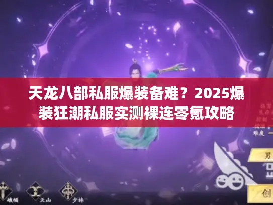 天龙八部私服爆装备难?2025爆装狂潮私服实测裸连零氪攻略 天龙八部私服爆装备难?2025爆装狂潮私服实测裸连零氪攻略