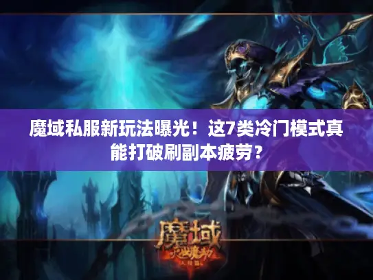 魔域私服新玩法曝光！这7类冷门模式真能打破刷副本疲劳？