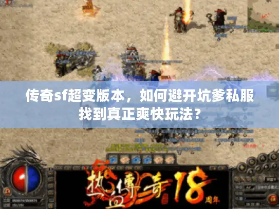 传奇sf超变版本，如何避开坑爹私服找到真正爽快玩法？