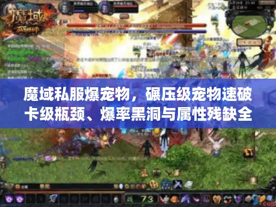魔域私服爆宠物,碾压级宠物速破卡级瓶颈、爆率黑洞与属性残缺全解析 魔域私服爆宠物,碾压级宠物速破卡级瓶颈、爆率黑洞与属性残缺全解析