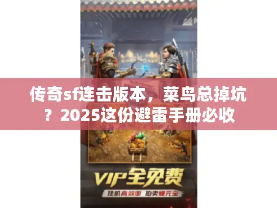 传奇sf连击版本,菜鸟总掉坑?2025这份避雷手册必收 传奇sf连击版本,菜鸟总掉坑?2025这份避雷手册必收