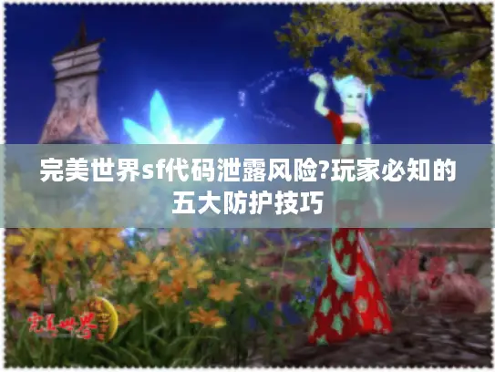 完美世界sf代码泄露风险?玩家必知的五大防护技巧 完美世界sf代码泄露风险?玩家必知的五大防护技巧