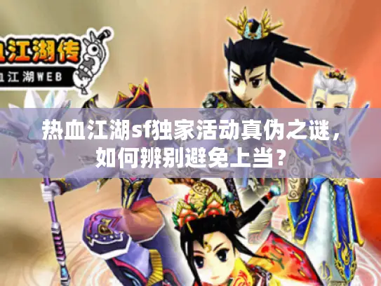 热血江湖sf独家活动真伪之谜,如何辨别避免上当? 热血江湖sf独家活动真伪之谜,如何辨别避免上当?