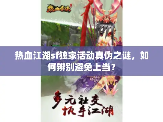 热血江湖sf独家活动真伪之谜,如何辨别避免上当? 热血江湖sf独家活动真伪之谜,如何辨别避免上当?