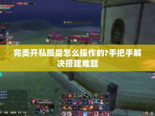 完美开私服是怎么操作的?手把手解决搭建难题 完美开私服是怎么操作的?手把手解决搭建难题