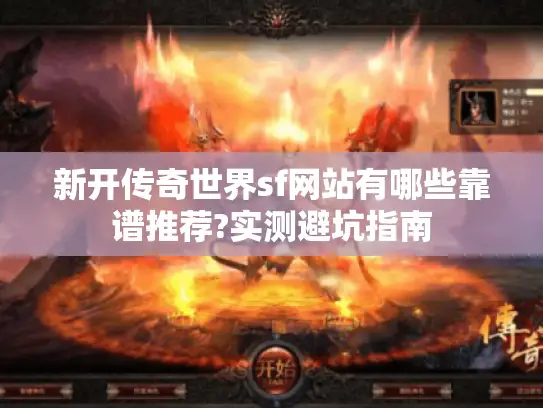 新开传奇世界sf网站有哪些靠谱推荐?实测避坑指南