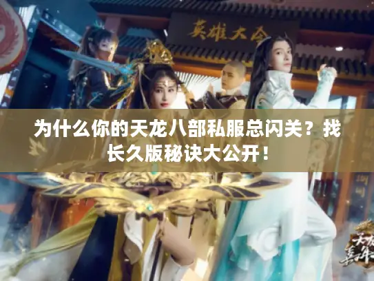 为什么你的天龙八部私服总闪关？找长久版秘诀大公开！