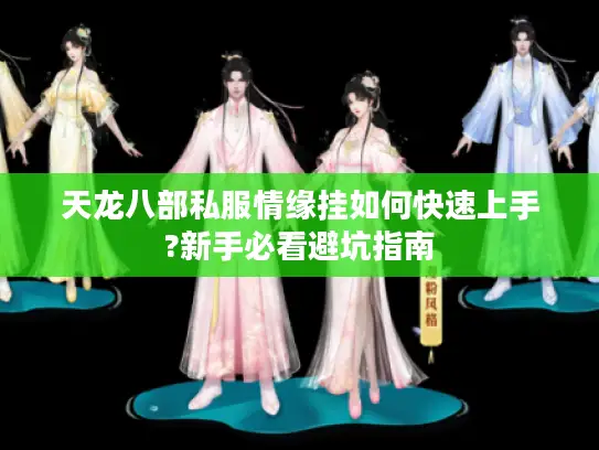天龙八部私服情缘挂如何快速上手?新手必看避坑指南