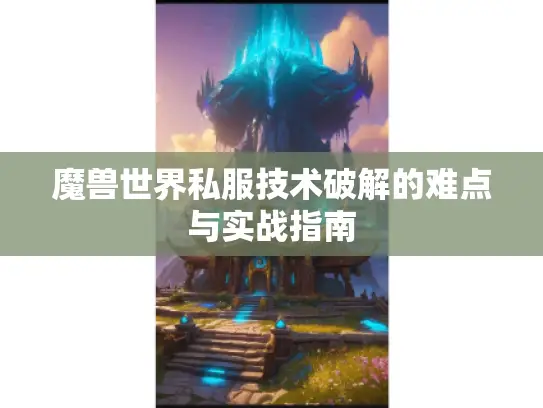 魔兽世界私服技术破解的难点与实战指南