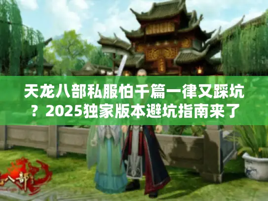 天龙八部私服怕千篇一律又踩坑？2025独家版本避坑指南来了