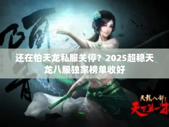 还在怕天龙私服关停？2025超稳天龙八服独家榜单收好