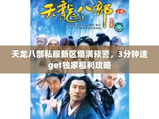 天龙八部私服新区爆满预警，3分钟速get独家福利攻略