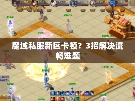 魔域私服新区卡顿？3招解决流畅难题