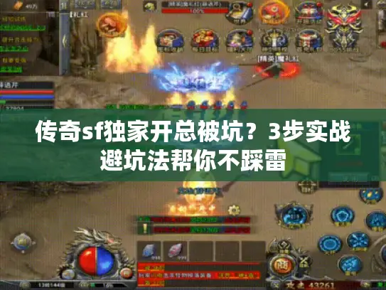 传奇sf独家开总被坑?3步实战避坑法帮你不踩雷 传奇sf独家开总被坑?3步实战避坑法帮你不踩雷