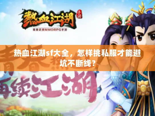 热血江湖sf大全,怎样挑私服才能避坑不断线? 热血江湖sf大全,怎样挑私服才能避坑不断线?