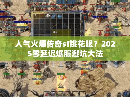 人气火爆传奇sf挑花眼？2025零延迟爆服避坑大法