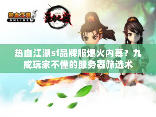 热血江湖sf品牌服爆火内幕？九成玩家不懂的服务器筛选术