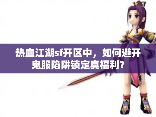 热血江湖sf开区中,如何避开鬼服陷阱锁定真福利? 热血江湖sf开区中,如何避开鬼服陷阱锁定真福利?