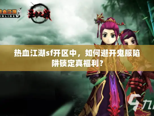 热血江湖sf开区中,如何避开鬼服陷阱锁定真福利? 热血江湖sf开区中,如何避开鬼服陷阱锁定真福利?