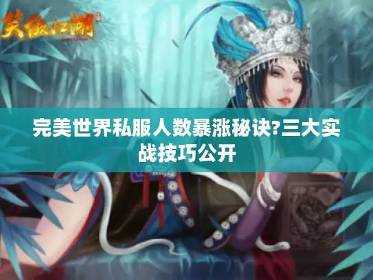 完美世界私服人数暴涨秘诀?三大实战技巧公开