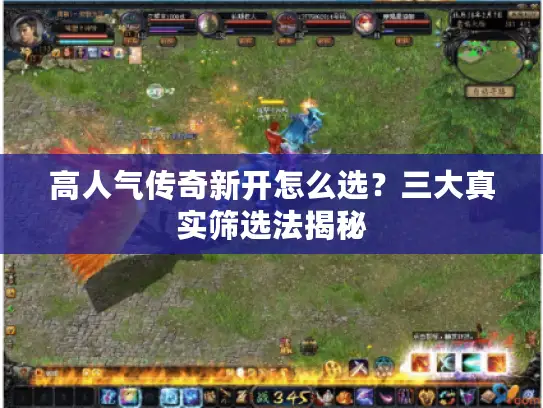 高人气传奇新开怎么选?三大真实筛选法揭秘 高人气传奇新开怎么选?三大真实筛选法揭秘