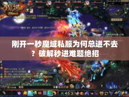 刚开一秒魔域私服为何总进不去？破解秒进难题绝招