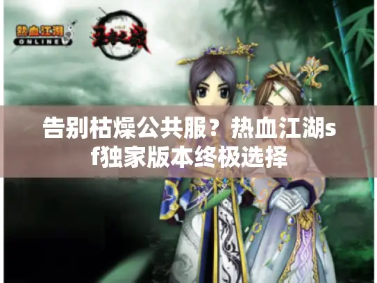 告别枯燥公共服？热血江湖sf独家版本终极选择
