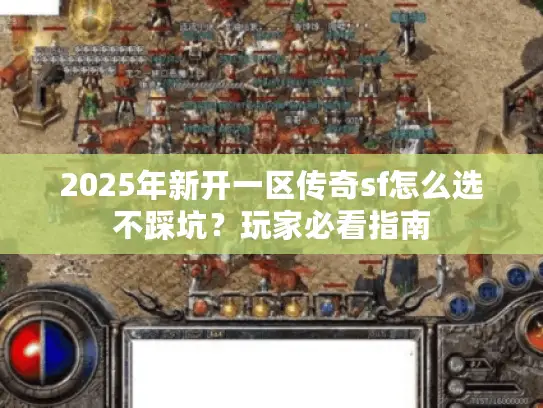 2025年新开一区传奇sf怎么选不踩坑?玩家必看指南 2025年新开一区传奇sf怎么选不踩坑?玩家必看指南