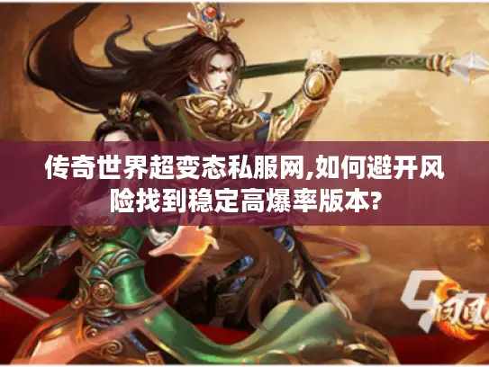 传奇世界超变态私服网,如何避开风险找到稳定高爆率版本? 传奇世界超变态私服网,如何避开风险找到稳定高爆率版本?