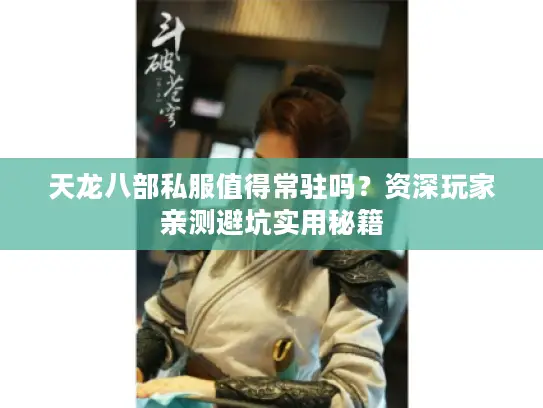 天龙八部私服值得常驻吗？资深玩家亲测避坑实用秘籍