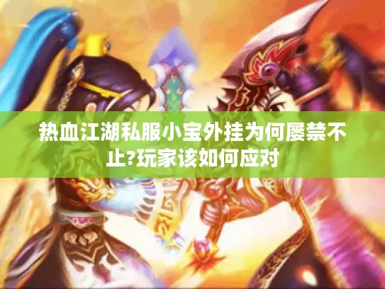 热血江湖私服小宝外挂为何屡禁不止?玩家该如何应对