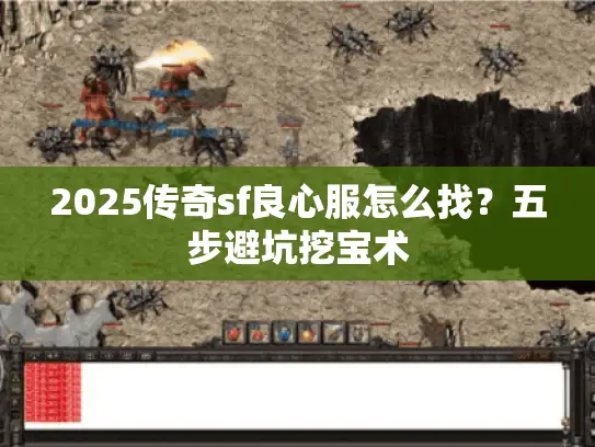 2025传奇sf良心服怎么找?五步避坑挖宝术 2025传奇sf良心服怎么找?五步避坑挖宝术