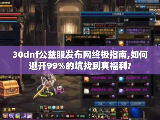 30dnf公益服发布网终极指南,如何避开99%的坑找到真福利?