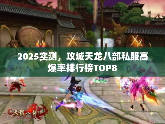 2025实测,攻城天龙八部私服高爆率排行榜TOP8 2025实测,攻城天龙八部私服高爆率排行榜TOP8