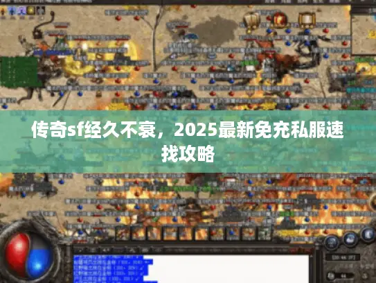 传奇sf经久不衰，2025最新免充私服速找攻略