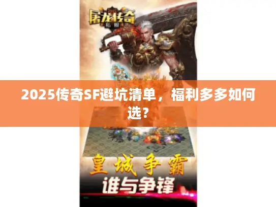 2025传奇SF避坑清单,福利多多如何选? 2025传奇SF避坑清单,福利多多如何选?