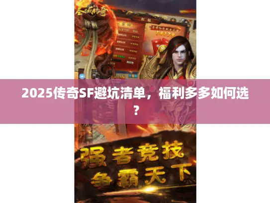 2025传奇SF避坑清单,福利多多如何选? 2025传奇SF避坑清单,福利多多如何选?