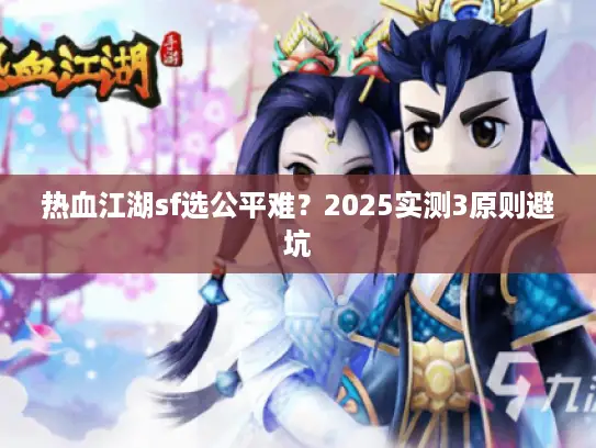 热血江湖sf选公平难？2025实测3原则避坑