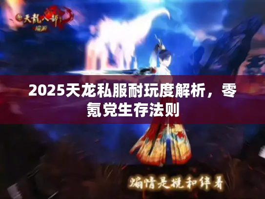2025天龙私服耐玩度解析，零氪党生存法则
