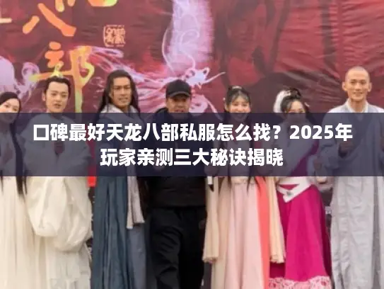 口碑最好天龙八部私服怎么找?2025年玩家亲测三大秘诀揭晓 口碑最好天龙八部私服怎么找?2025年玩家亲测三大秘诀揭晓