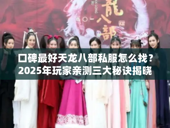 口碑最好天龙八部私服怎么找?2025年玩家亲测三大秘诀揭晓 口碑最好天龙八部私服怎么找?2025年玩家亲测三大秘诀揭晓